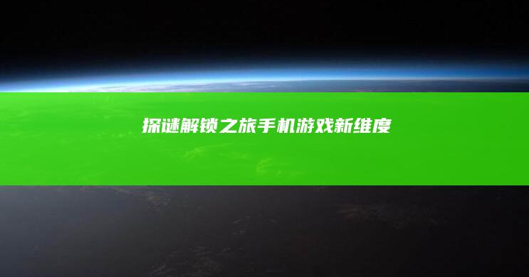 探谜解锁之旅：手机游戏新维度