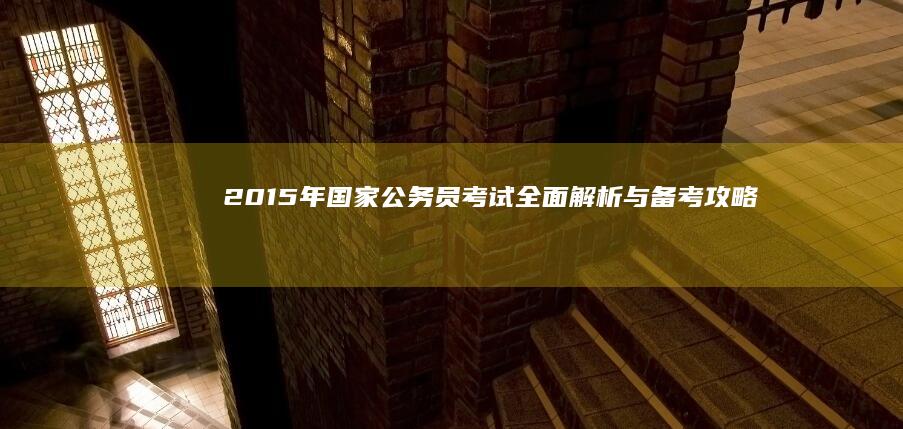 2015年国家公务员考试全面解析与备考攻略